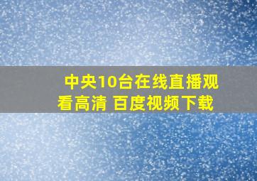 中央10台在线直播观看高清 百度视频下载